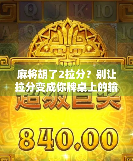 麻将胡了2拉分？别让拉分变成你牌桌上的输家密码