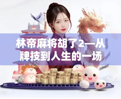 林帝麻将胡了2—从牌技到人生的一场逆袭