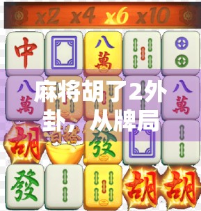 麻将胡了2外卦，从牌局玄机到人生隐喻，一场外卦背后的智慧启示