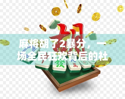 麻将胡了2暴分，一场全民狂欢背后的社交密码与人性博弈