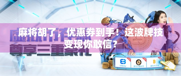 麻将胡了,优惠券到手!这波牌技变现你敢信?