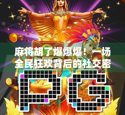 麻将胡了爆爆爆！一场全民狂欢背后的社交密码与心理博弈