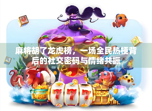 麻将胡了龙虎榜,一场全民热梗背后的社交密码与情绪共振