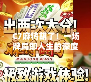 C7麻将胡了！一场牌局即人生的深度复盘，从运气到策略，我们都在打自己的牌