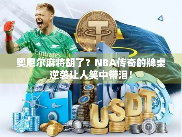 奥尼尔麻将胡了？NBA传奇的牌桌逆袭让人笑中带泪！