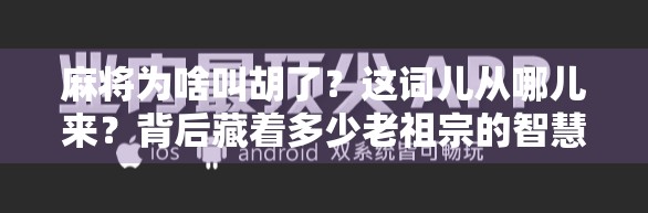 麻将为啥叫胡了？这词儿从哪儿来？背后藏着多少老祖宗的智慧！