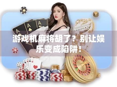 游戏机麻将胡了?别让娱乐变成陷阱!