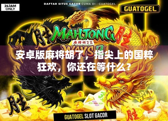 安卓版麻将胡了，指尖上的国粹狂欢，你还在等什么？