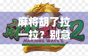 麻将胡了拉一拉？别急，先看看这背后的心理学和社交密码！