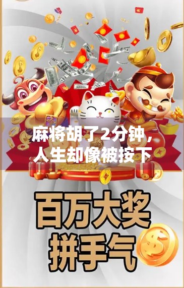 麻将胡了2分钟，人生却像被按下了暂停键—从一场牌局看当代人的即时满足陷阱