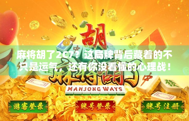 麻将胡了2C7？这局牌背后藏着的不只是运气，还有你没看懂的心理战！