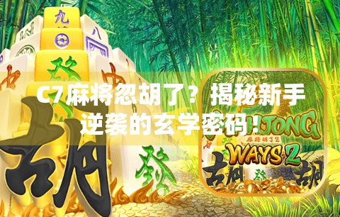 C7麻将忽胡了？揭秘新手逆袭的玄学密码！