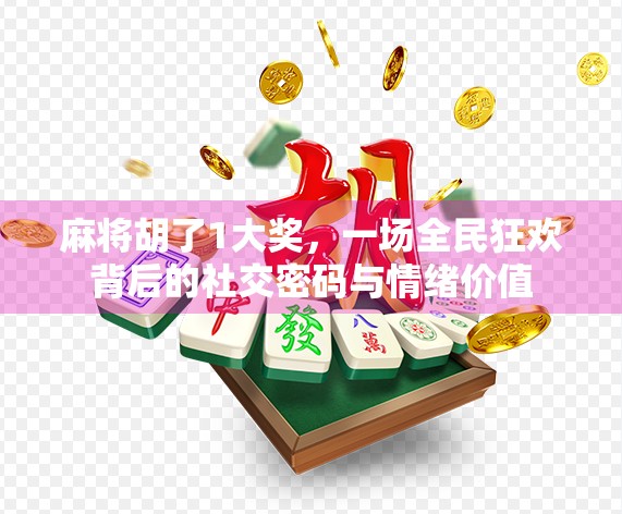麻将胡了1大奖，一场全民狂欢背后的社交密码与情绪价值