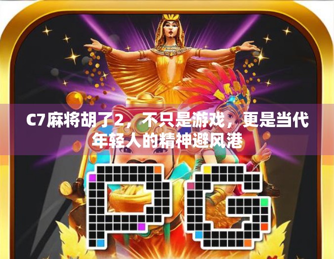 C7麻将胡了2，不只是游戏，更是当代年轻人的精神避风港