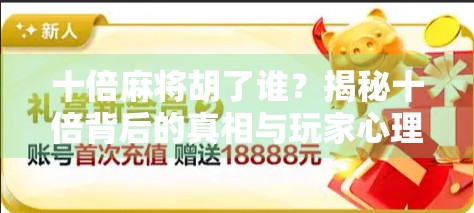 十倍麻将胡了谁？揭秘十倍背后的真相与玩家心理博弈！