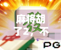 麻将胡了2,不只是游戏,更是社交与心理博弈的缩影