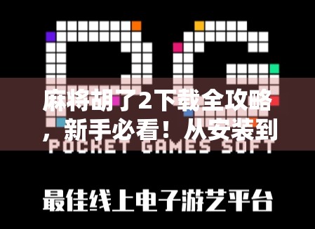 麻将胡了2下载全攻略,新手必看!从安装到上分,手把手教你玩转这款国民级麻将游戏! 麻将胡了2下载全攻略,新手必看!从安装到上分,手把手教你玩转这款国民级麻将游戏!