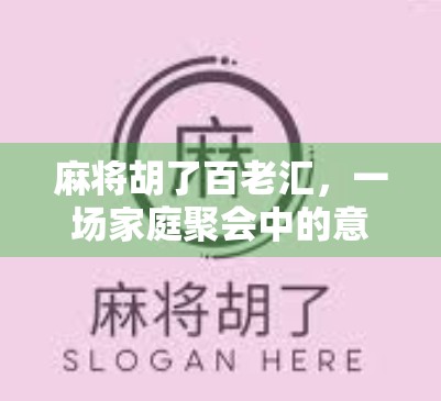 麻将胡了百老汇,一场家庭聚会中的意外狂欢与人生隐喻 麻将胡了百老汇,一场家庭聚会中的意外狂欢与人生隐喻