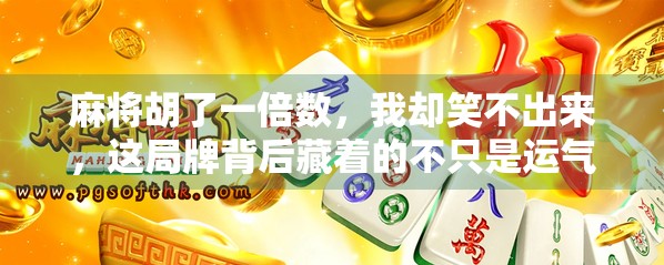 麻将胡了一倍数，我却笑不出来，这局牌背后藏着的不只是运气