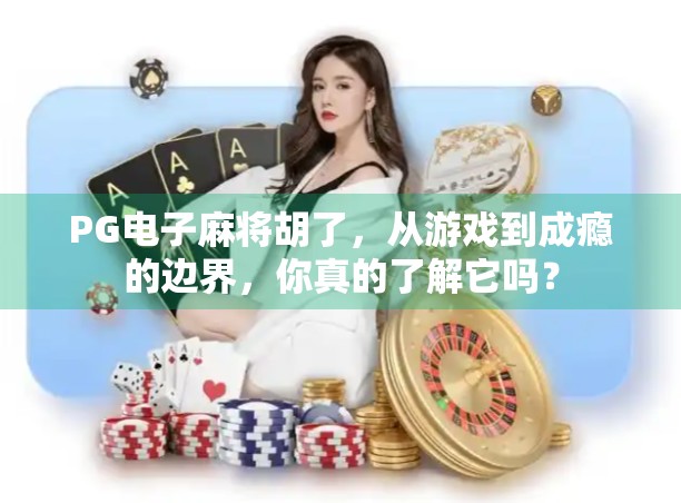 PG电子麻将胡了，从游戏到成瘾的边界，你真的了解它吗？