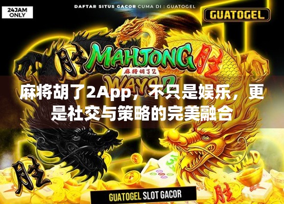 麻将胡了2App,不只是娱乐,更是社交与策略的完美融合