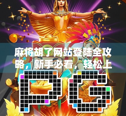 麻将胡了网站登陆全攻略，新手必看，轻松上手不踩坑！