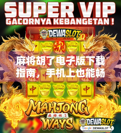 麻将胡了电子版下载指南,手机上也能畅玩正宗国粹,新手老手都爱不释手!