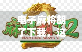 电子麻将胡了下载,这波操作,让传统牌桌数字升级!