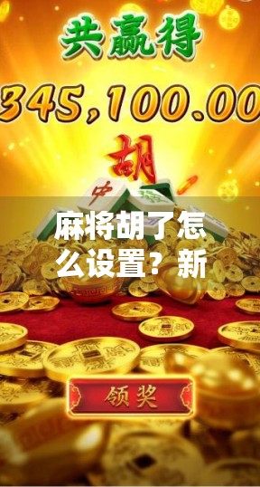 麻将胡了怎么设置?新手必看!教你从零学会麻将胡牌规则与技巧!