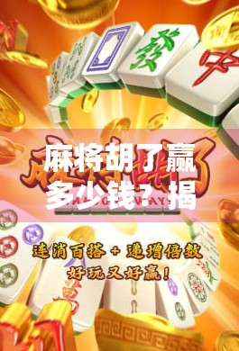 麻将胡了赢多少钱?揭秘牌桌上那些你不知道的钱规则!