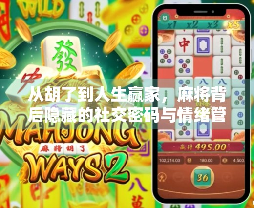 从胡了到人生赢家,麻将背后隐藏的社交密码与情绪管理智慧