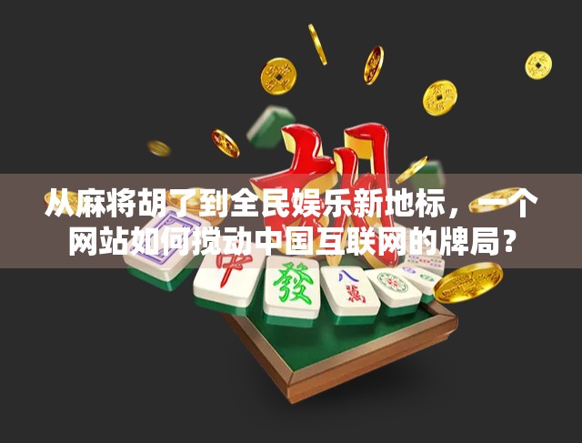 从麻将胡了到全民娱乐新地标,一个网站如何搅动中国互联网的牌局?