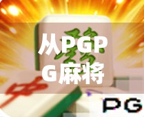 从PGPG麻将胡了看当代年轻人的社交密码，虚拟牌桌上的真实情感联结
