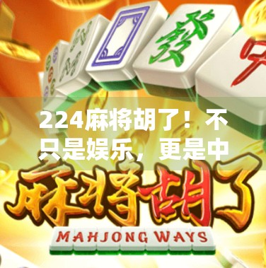 224麻将胡了！不只是娱乐，更是中国人的社交货币