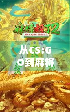 从CS:GO到麻将胡了，当电竞与国粹碰撞，年轻人为何突然爱上了牌桌上的策略游戏？