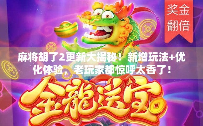 麻将胡了2更新大揭秘！新增玩法+优化体验，老玩家都惊呼太香了！