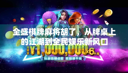 全盛棋牌麻将胡了，从牌桌上的江湖到全民娱乐新风口