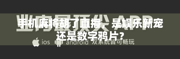 手机麻将胡了直播，是娱乐新宠还是数字鸦片？
