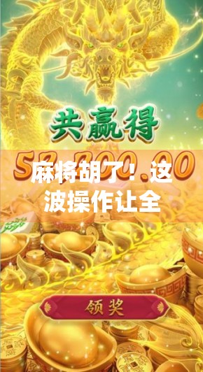 麻将胡了！这波操作让全网玩家沸腾，从我不会玩到我真香的逆袭之路