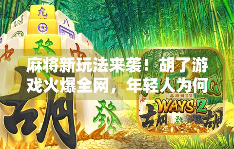 麻将新玩法来袭！胡了游戏火爆全网，年轻人为何爱上了牌桌上的社交？