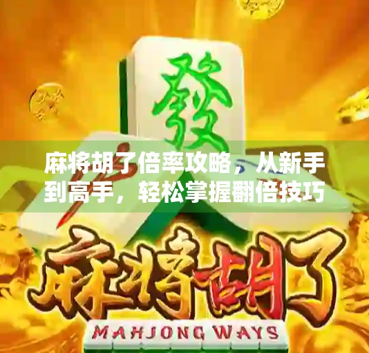 麻将胡了倍率攻略，从新手到高手，轻松掌握翻倍技巧！