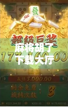 麻将胡了下载大厅，不只是游戏，更是社交与文化的数字客厅