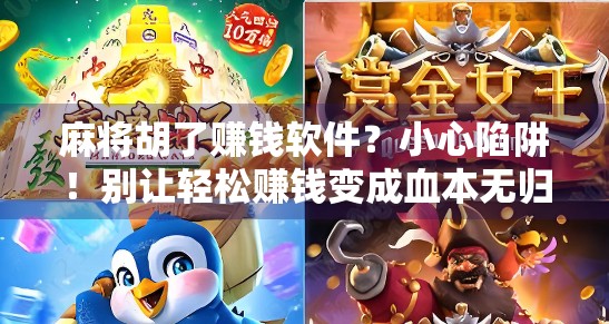 麻将胡了赚钱软件?小心陷阱!别让轻松赚钱变成血本无归