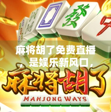 麻将胡了免费直播,是娱乐新风口,还是套路陷阱?