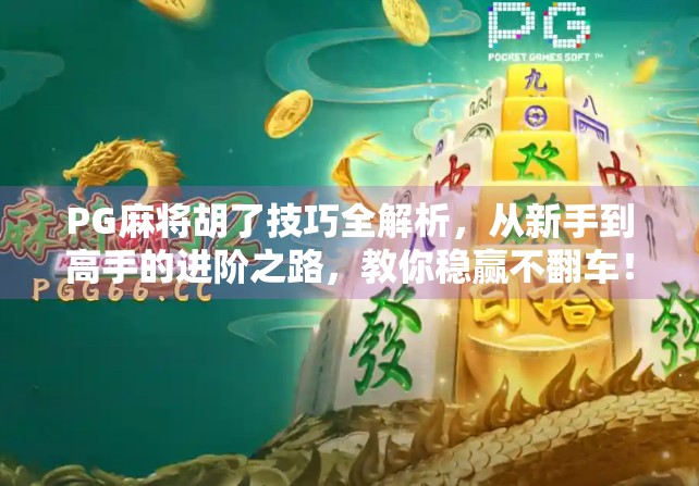 PG麻将胡了技巧全解析,从新手到高手的进阶之路,教你稳赢不翻车!