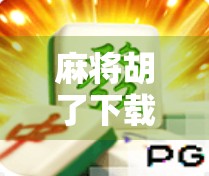 麻将胡了下载网址全解析，如何安全获取这款经典休闲游戏？