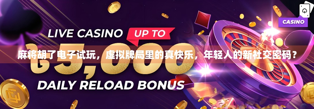 麻将胡了电子试玩，虚拟牌局里的真快乐，年轻人的新社交密码？