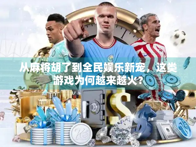 从麻将胡了到全民娱乐新宠，这类游戏为何越来越火？