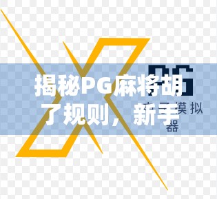 揭秘PG麻将胡了规则，新手必看！从入门到精通的完整攻略
