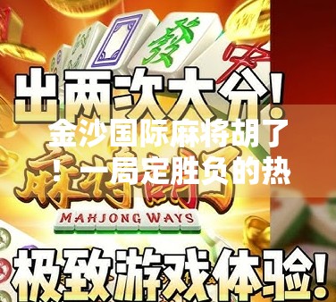 金沙国际麻将胡了！一局定胜负的热血对决，背后藏着怎样的智慧与运气？